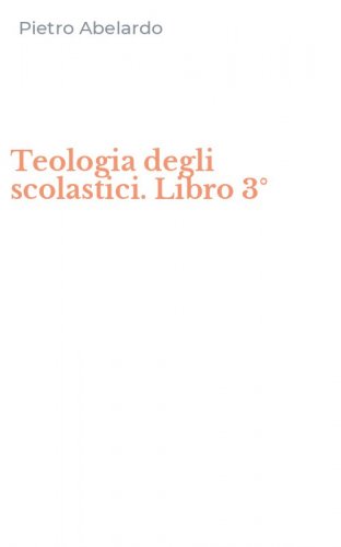 Teologia degli scolastici. Libro 3°