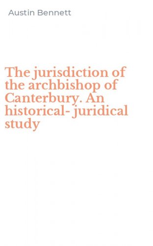 The jurisdiction of the archbishop of Canterbury. An historical-juridical study