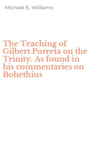The Teaching of Gilbert Porreta on the Trinity. As found in his commentaries on Bohethius