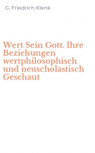 Wert Sein Gott. Ihre Beziehungen wertphilosophisch und neuscholastisch Geschaut
