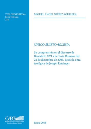 &Uacute;nico sujeto-Iglesia. Su compresion en el discurso de Benedicto XVI a la Curia Romana de 22 de Diciembre de 2005, desde la obra teologica de Joseph Ratzinger