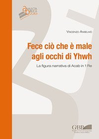 Fece ci&ograve; che &egrave; male agli occhi di Yhwh. La figura narrativa di Acab in 1 Re