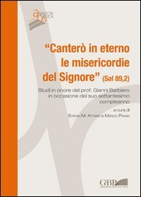 &laquo;Canter&ograve; in eterno le misericordie del Signore&raquo; (Sal 89,2). Studi in onore del Prof. Gianni Barbiero in occasione del suo settantesimo compleanno - STUDI IN ONORE DEL PROF. GIANNI BARBIERO IN OCCASIONE DEL SUO SETTANTESIMO COMPLEANNO