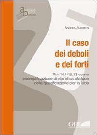 Il caso dei deboli e dei forti. Rm 14,1 - 15,13 come esemplificazione di vita etica alla luce della giustificazione per la fede - RM 14,1-15,13 COME ESEMPLIFICAZIONE DI VITA ETICA ALLA LUCE DELLA GIUSTIFICAZIONE PER LA FEDE