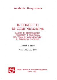 Il concetto di comunicazione. Saggio di lessicografia filosofica e teologica sul tema di &laquo;Comunicare&raquo; in Tommaso d'Aquino