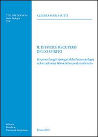 Il difficile recupero dello spirito. Percorsi e luoghi teologici della Pneumatologia nella tradizione latina del secondo millennio - PERCORSI E LUOGHI TEOLOGICI DELLA PNEUMATOLOGIA NELLA TRADIZIONE LATINA DEL SECONDO MILLENNIO