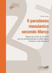 Il paradosso messianico secondo Marco. Rilevanza i Mc. 8,31-9,29 per la caratterizzazione della figura di Ges&ugrave; e dei discepoli