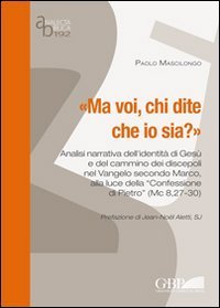 Ma voi, chi dite che io sia? Analisi narrativa dell'identit&agrave; di Ges&ugrave; e del cammino dei discepoli nel Vangelo secondo Marco alla luce della &laquo;Confessione di Pietro&raquo;