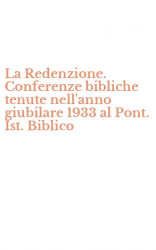 La Redenzione. Conferenze bibliche tenute nell'anno giubilare 1933 al Pont. Ist. Biblico