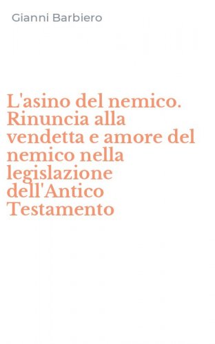 L'asino del nemico. Rinuncia alla vendetta e amore del nemico nella legislazione dell'Antico Testamento