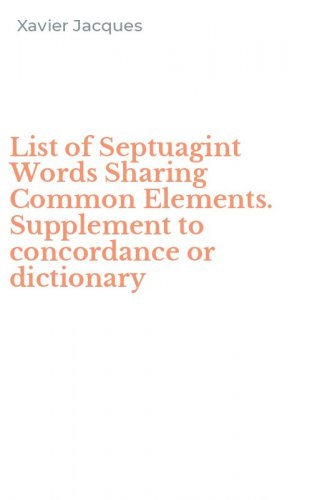 List of Septuagint Words Sharing Common Elements. Supplement to concordance or dictionary