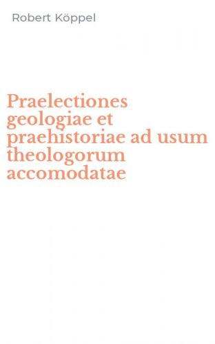 Praelectiones geologiae et praehistoriae ad usum theologorum accomodatae
