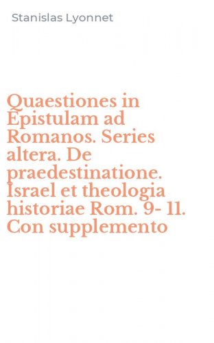Quaestiones in Epistulam ad Romanos. Series altera. De praedestinatione. Israel et theologia historiae Rom. 9-11. Con supplemento