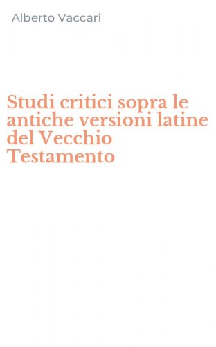 Studi critici sopra le antiche versioni latine del Vecchio Testamento
