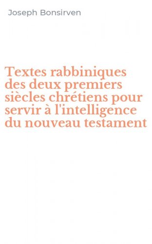 Textes rabbiniques des deux premiers si&egrave;cles chr&eacute;tiens pour servir &agrave; l'intelligence du nouveau testament