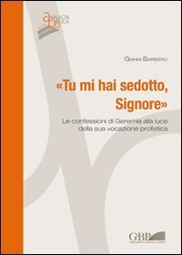 Tu mi hai sedotto, Signore. Le confessioni di Geremia alla luce della sua vocazione profetica - VOCAZIONE PROFETICA