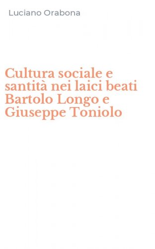 Cultura sociale e santit&agrave; nei laici beati Bartolo Longo e Giuseppe Toniolo