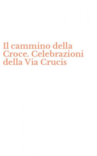 Il cammino della Croce. Celebrazioni della Via Crucis