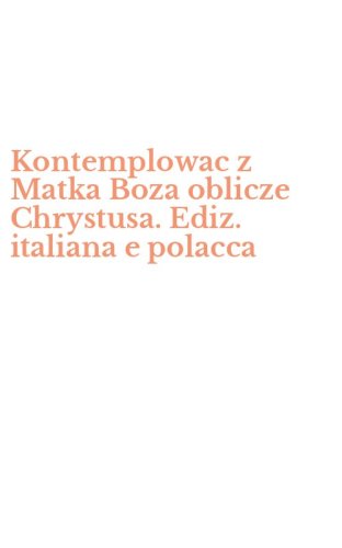 Kontemplowac z Matka Boza oblicze Chrystusa. Ediz. italiana e polacca