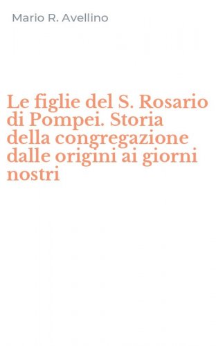 Le figlie del S. Rosario di Pompei. Storia della congregazione dalle origini ai giorni nostri