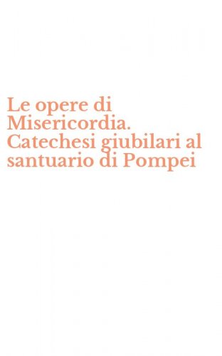 Le opere di Misericordia. Catechesi giubilari al santuario di Pompei