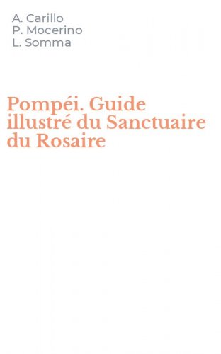 Pomp&eacute;i. Guide illustr&eacute; du Sanctuaire du Rosaire