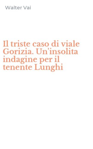 Il triste caso di viale Gorizia. Un'insolita indagine per il tenente Lunghi