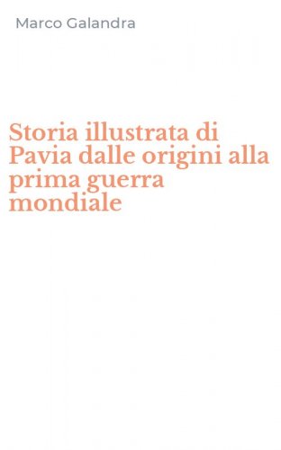 Storia illustrata di Pavia dalle origini alla prima guerra mondiale