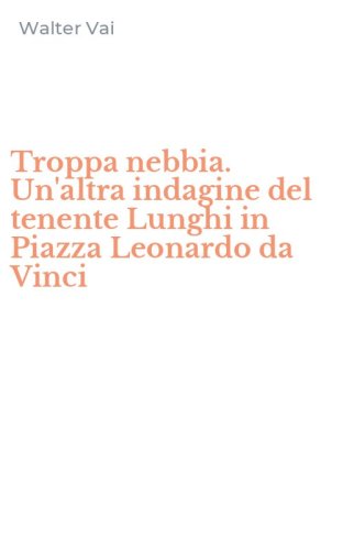 Troppa nebbia. Un'altra indagine del tenente Lunghi in Piazza Leonardo da Vinci