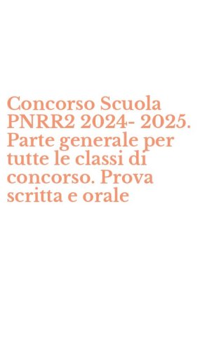 Concorso Scuola PNRR2 2024-2025. Parte generale per tutte le classi di concorso. Prova scritta e orale