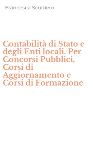 Contabilit&agrave; di Stato e degli Enti locali. Per Concorsi Pubblici, Corsi di Aggiornamento e Corsi di Formazione