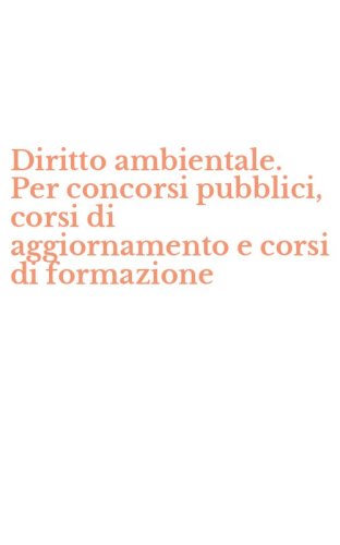 Diritto ambientale. Per concorsi pubblici, corsi di aggiornamento e corsi di formazione