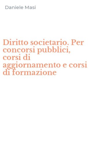 Diritto societario. Per concorsi pubblici, corsi di aggiornamento e corsi di formazione