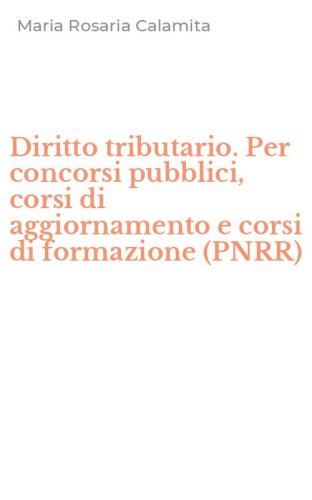 Diritto tributario. Per concorsi pubblici, corsi di aggiornamento e corsi di formazione (PNRR)