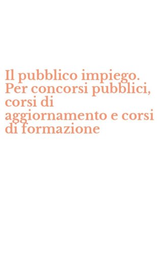 Il pubblico impiego. Per concorsi pubblici, corsi di aggiornamento e corsi di formazione