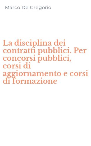 La disciplina dei contratti pubblici. Per concorsi pubblici, corsi di aggiornamento e corsi di formazione