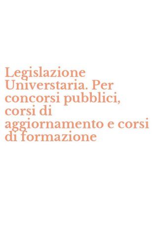 Legislazione Universtaria. Per concorsi pubblici, corsi di aggiornamento e corsi di formazione
