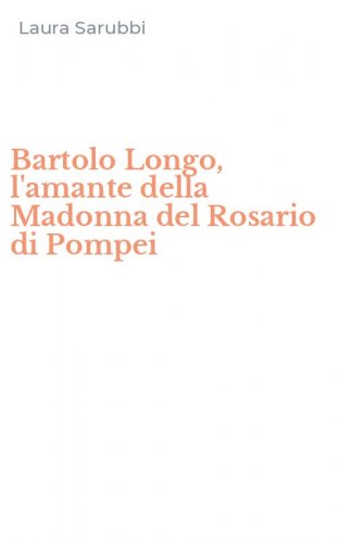 Bartolo Longo, l'amante della Madonna del Rosario di Pompei