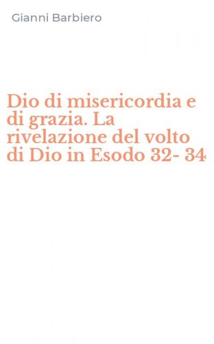 Dio di misericordia e di grazia. La rivelazione del volto di Dio in Esodo 32-34