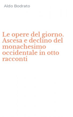 Le opere del giorno. Ascesa e declino del monachesimo occidentale in otto racconti