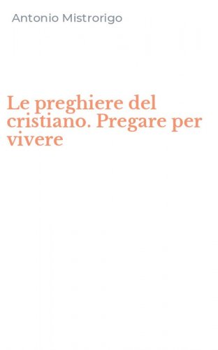 Le preghiere del cristiano. Pregare per vivere