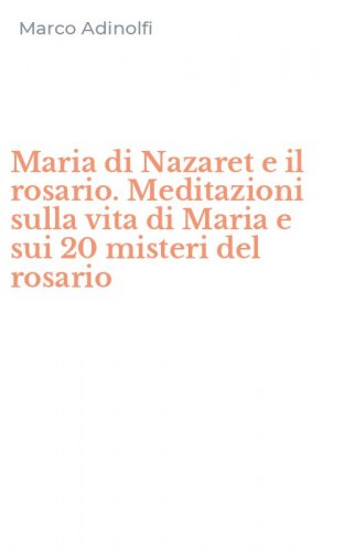 Maria di Nazaret e il rosario. Meditazioni sulla vita di Maria e sui 20 misteri del rosario