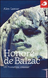 Honor&eacute; de Balzac. Un Prom&eacute;th&eacute;e cr&eacute;ateur