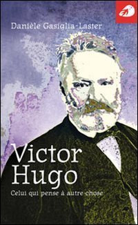 Victor Hugo. Celui qui pense &agrave; autre chose