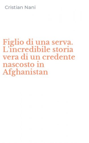 Figlio di una serva. L'incredibile storia vera di un credente nascosto in Afghanistan
