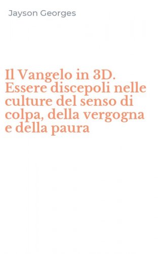 Il Vangelo in 3D. Essere discepoli nelle culture del senso di colpa, della vergogna e della paura