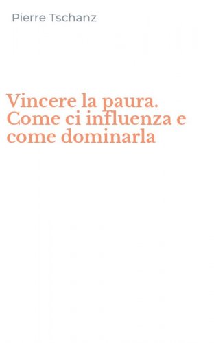 Vincere la paura. Come ci influenza e come dominarla