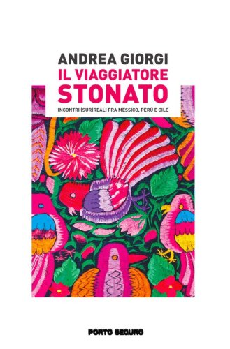 Il viaggiatore stonato. Incontri (sur)reali fra Messico, Per&ugrave; e Cile