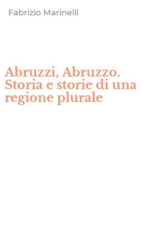 Abruzzi, Abruzzo. Storia e storie di una regione plurale