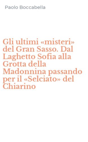 Gli ultimi &laquo;misteri&raquo; del Gran Sasso. Dal Laghetto Sofia alla Grotta della Madonnina passando per il &laquo;Selciato&raquo; del Chiarino